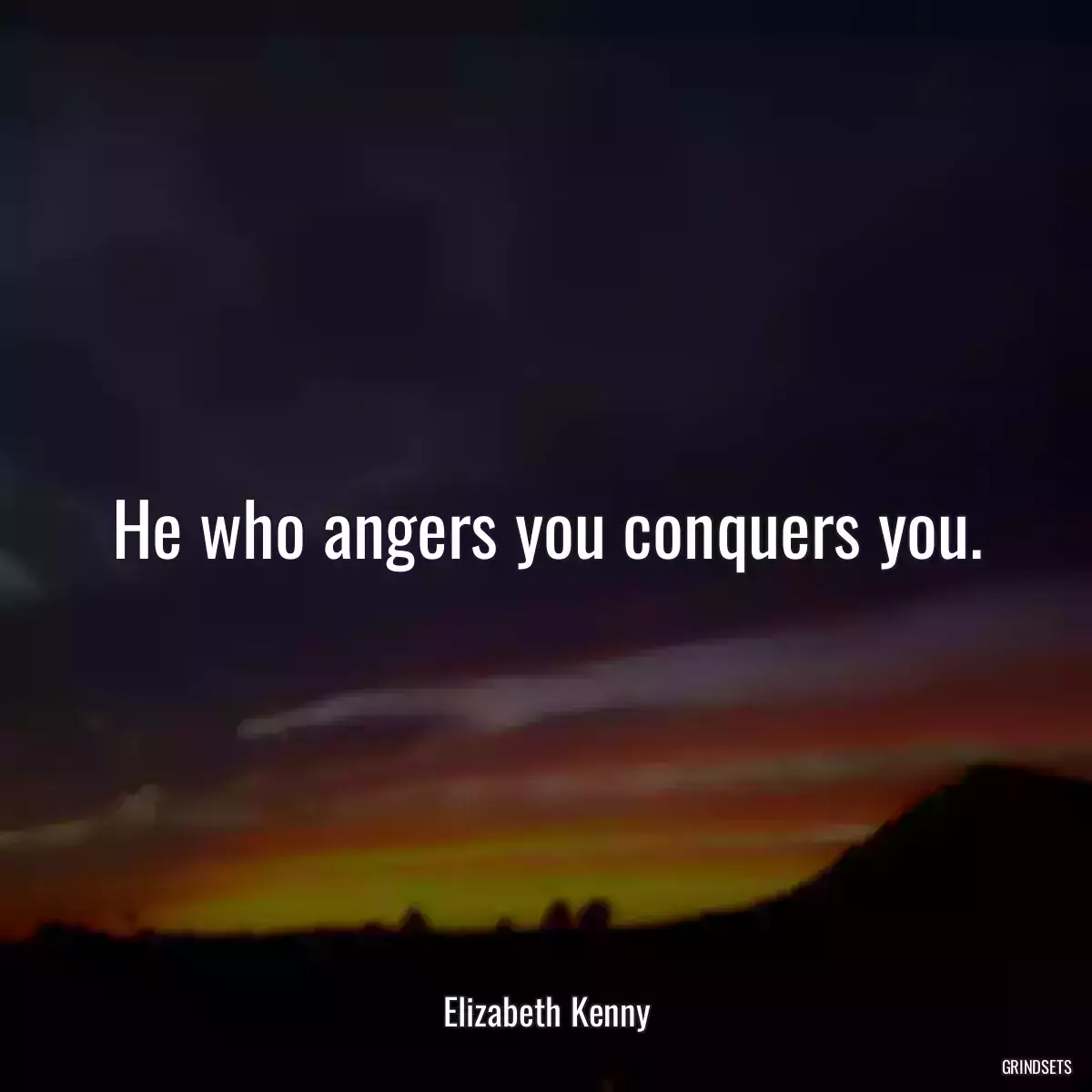 He who angers you conquers you.