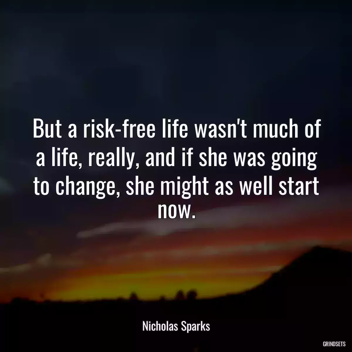 But a risk-free life wasn\'t much of a life, really, and if she was going to change, she might as well start now.