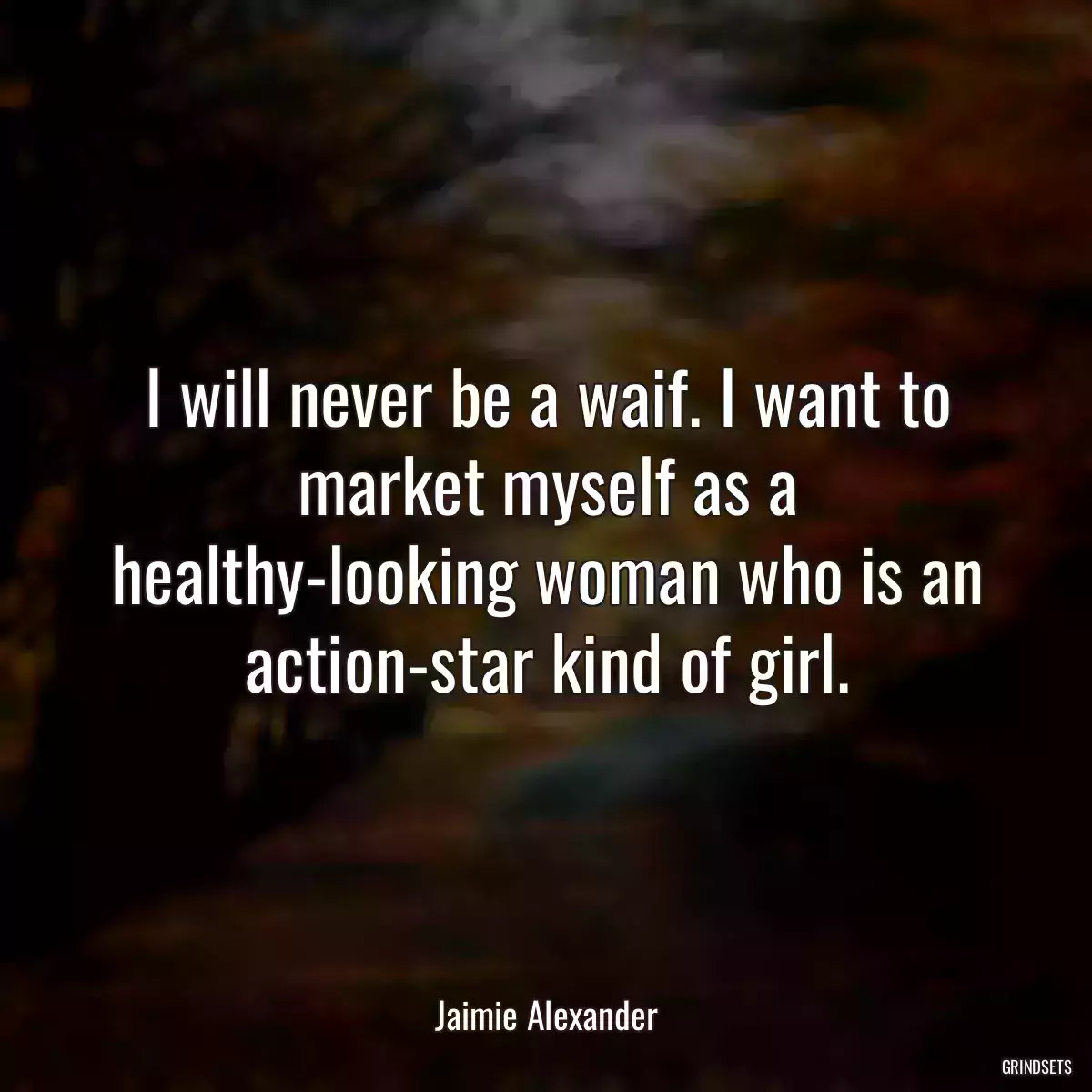 I will never be a waif. I want to market myself as a healthy-looking woman who is an action-star kind of girl.