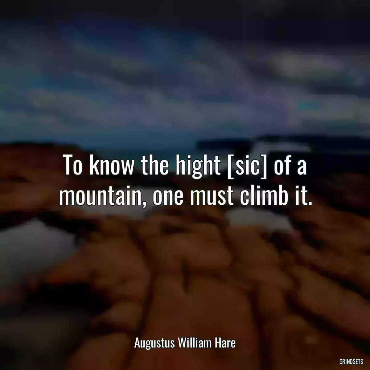 To know the hight [sic] of a mountain, one must climb it.