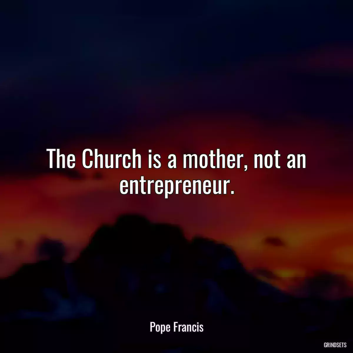 The Church is a mother, not an entrepreneur.