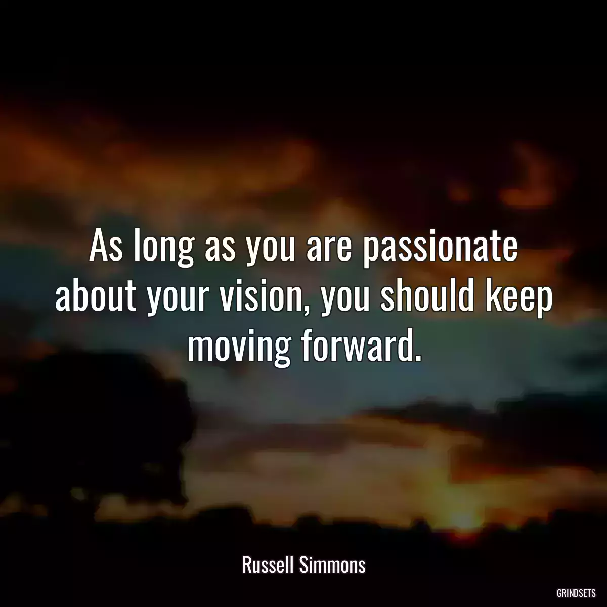 As long as you are passionate about your vision, you should keep moving forward.