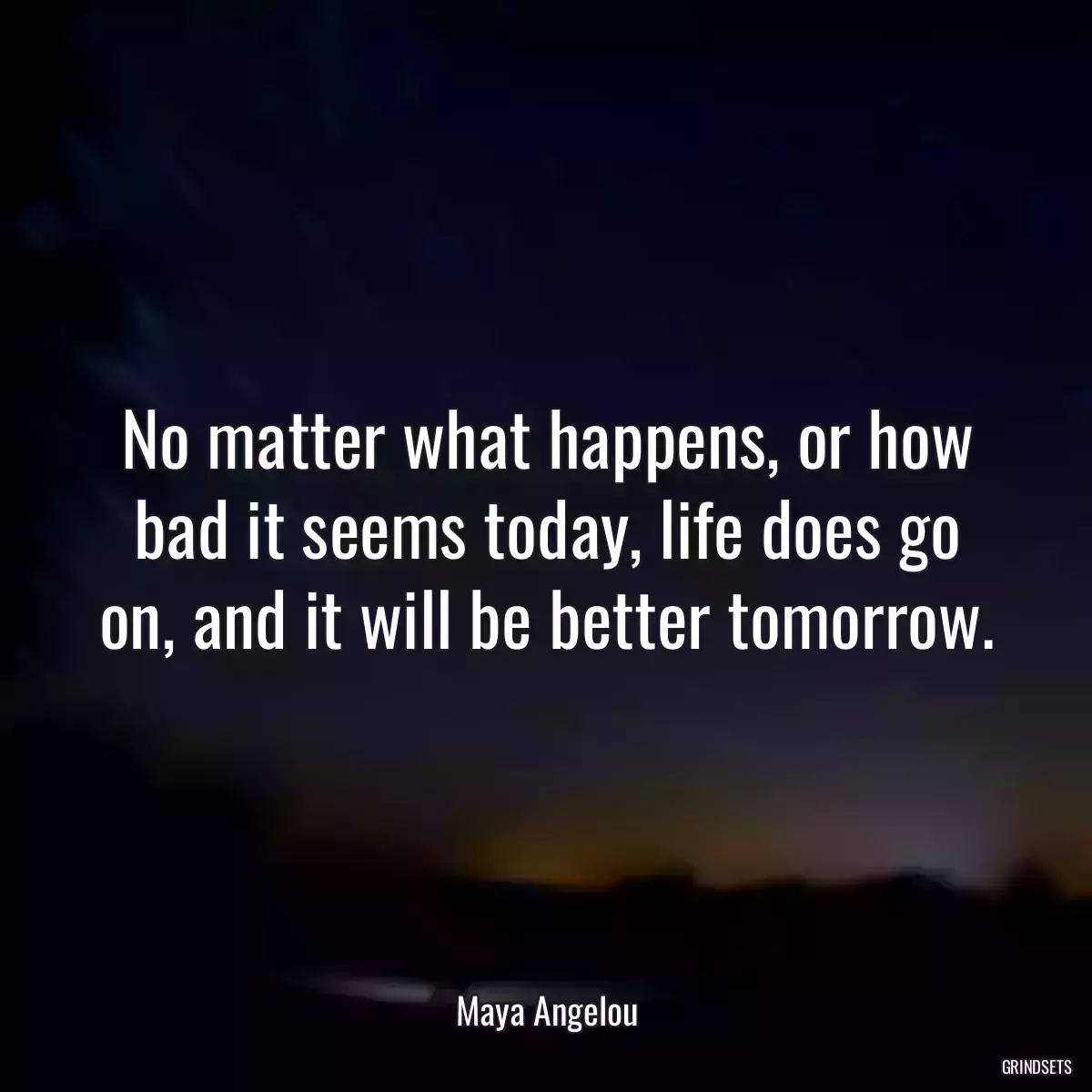 No matter what happens, or how bad it seems today, life does go on, and it will be better tomorrow.