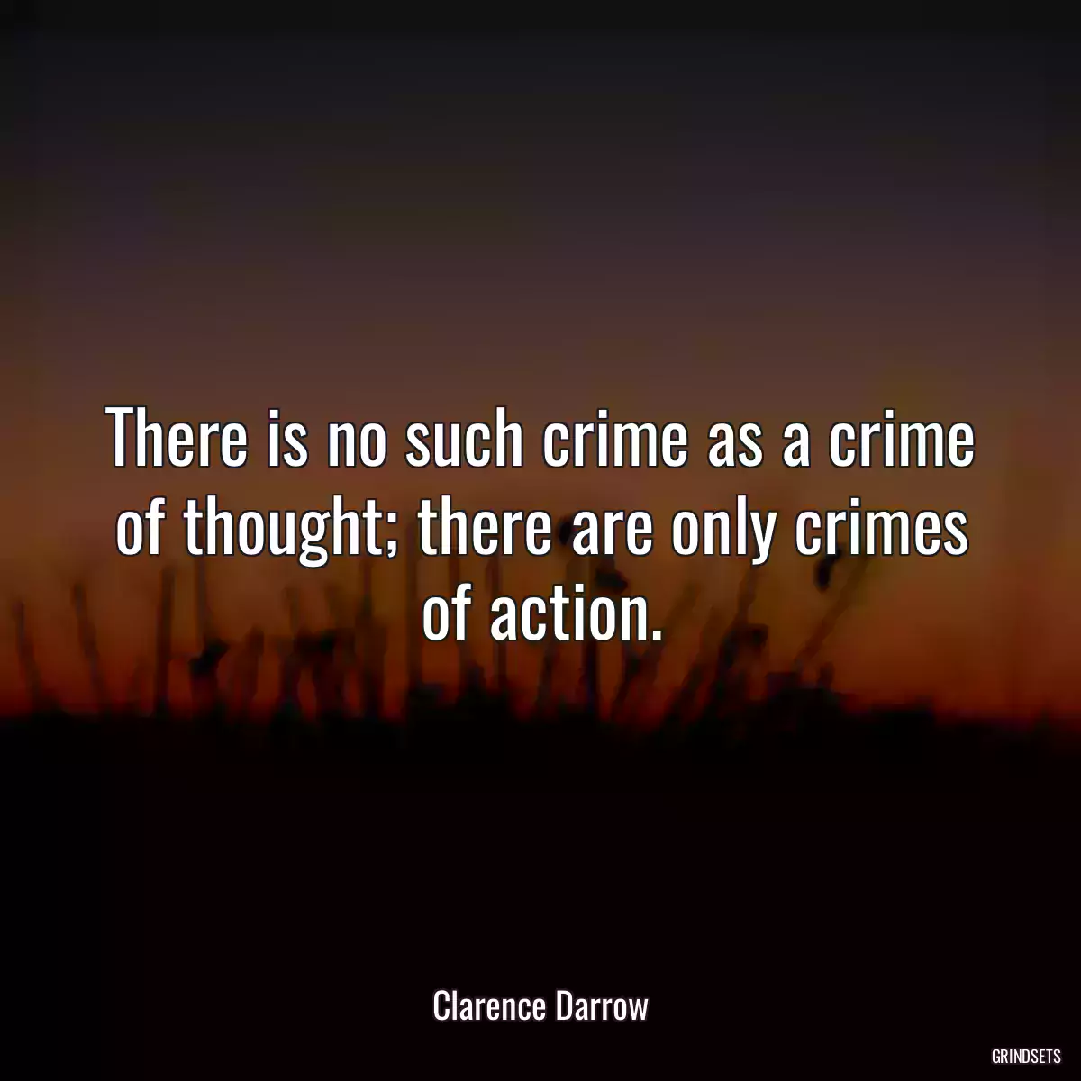 There is no such crime as a crime of thought; there are only crimes of action.