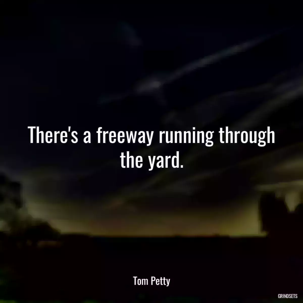 There\'s a freeway running through the yard.