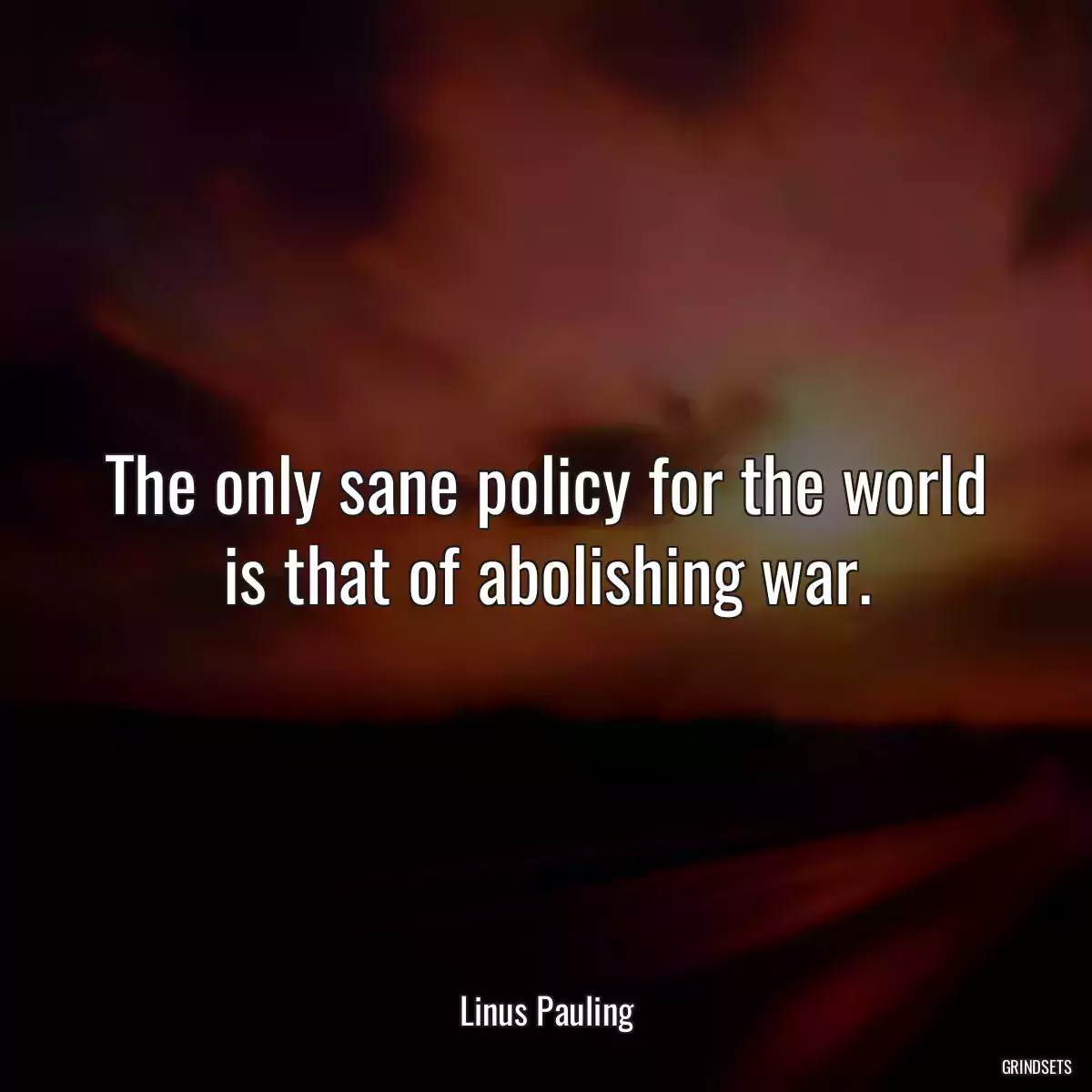 The only sane policy for the world is that of abolishing war.