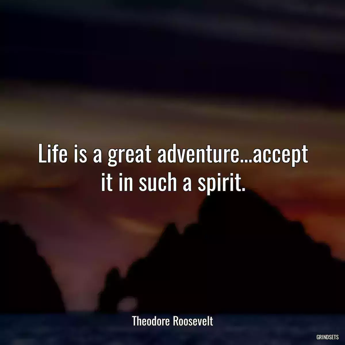 Life is a great adventure…accept it in such a spirit.