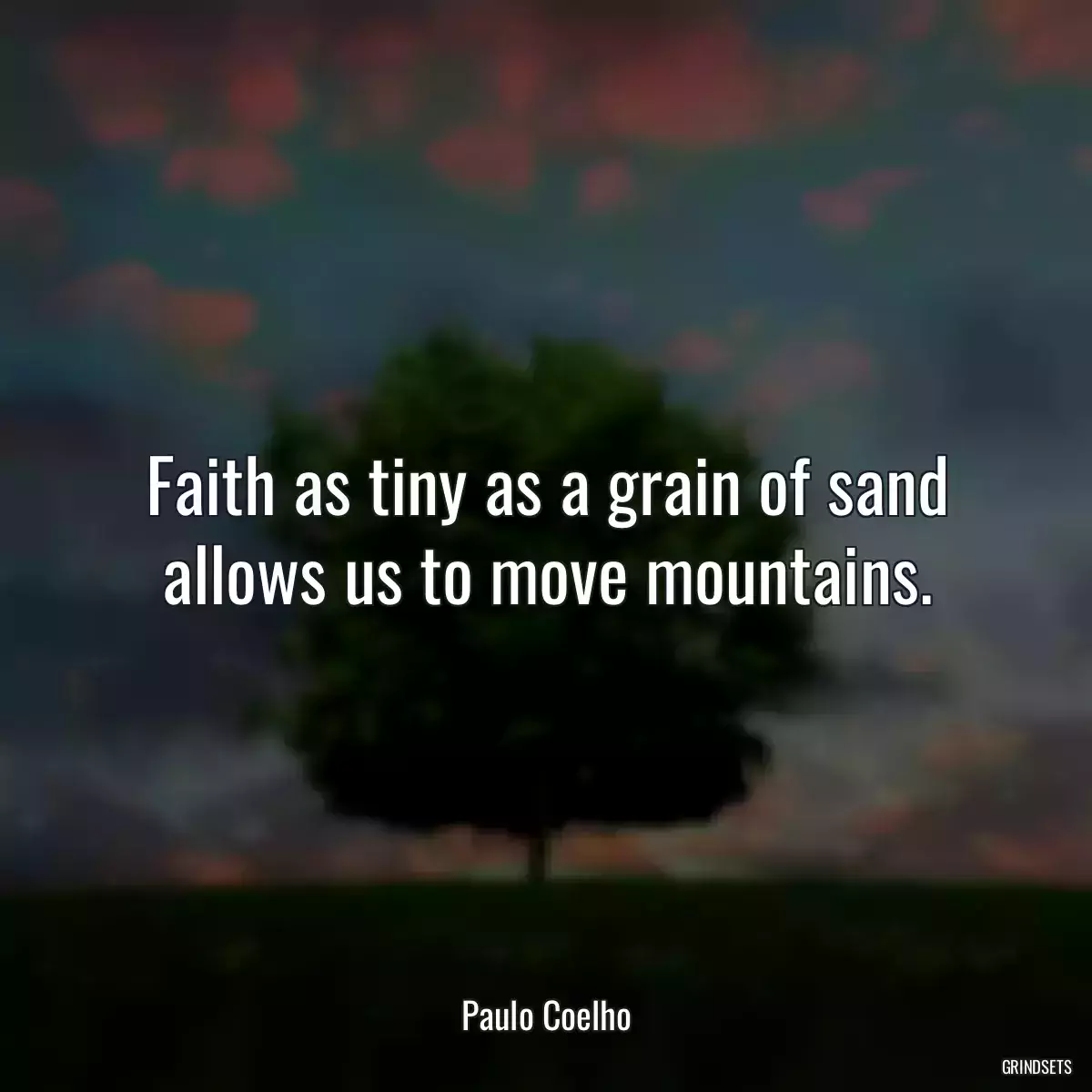 Faith as tiny as a grain of sand allows us to move mountains.