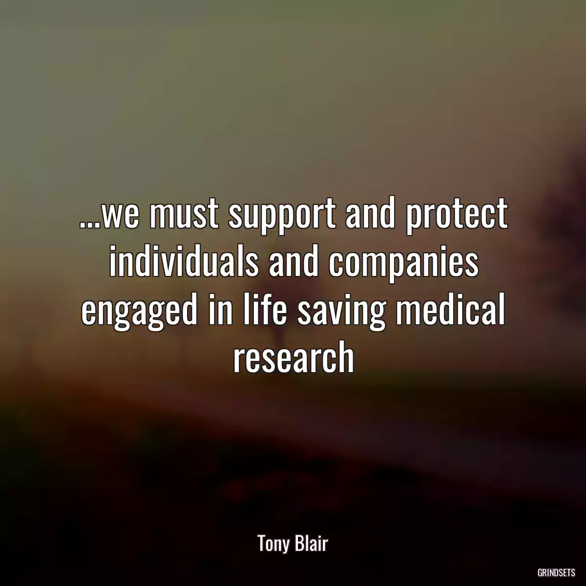 ...we must support and protect individuals and companies engaged in life saving medical research