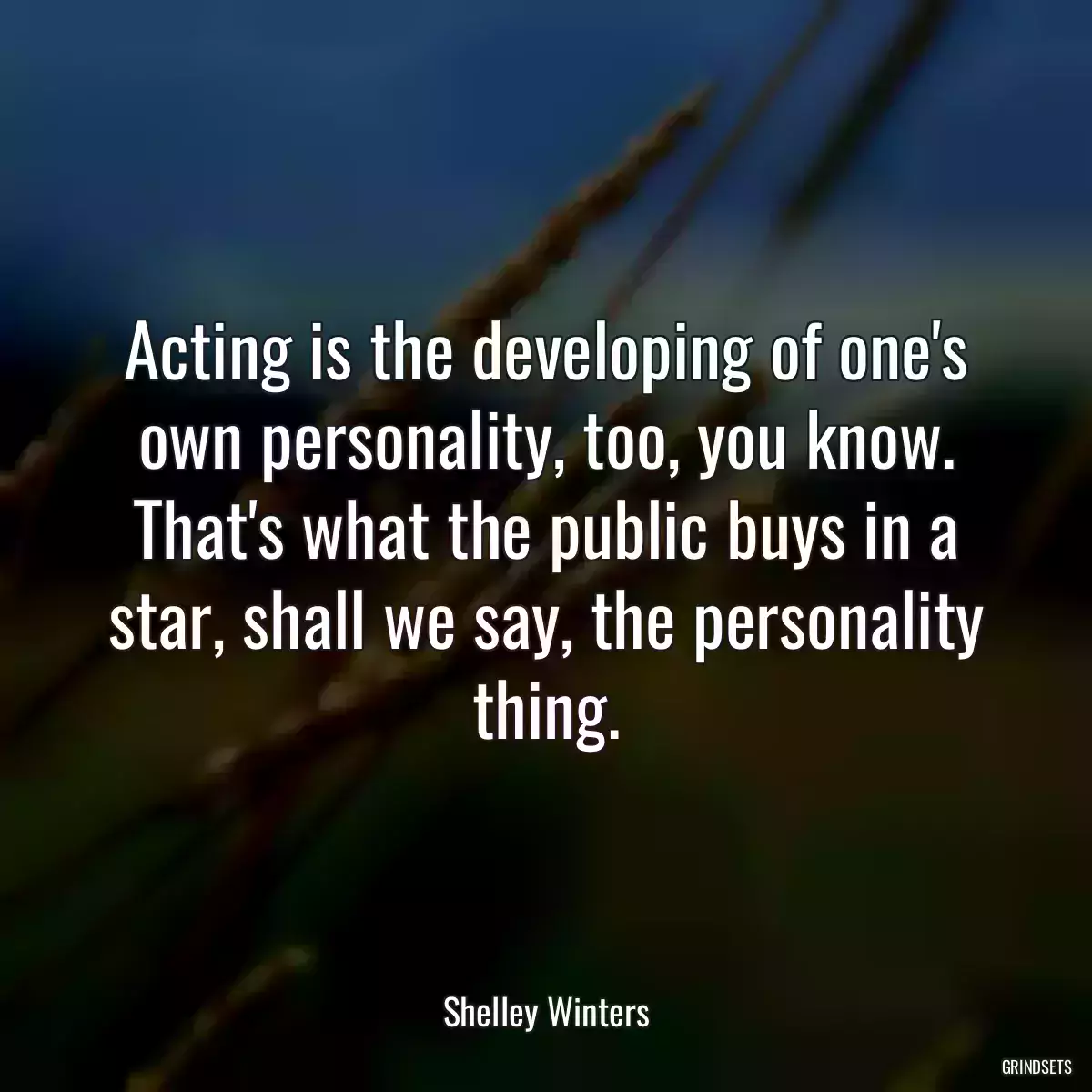 Acting is the developing of one\'s own personality, too, you know. That\'s what the public buys in a star, shall we say, the personality thing.