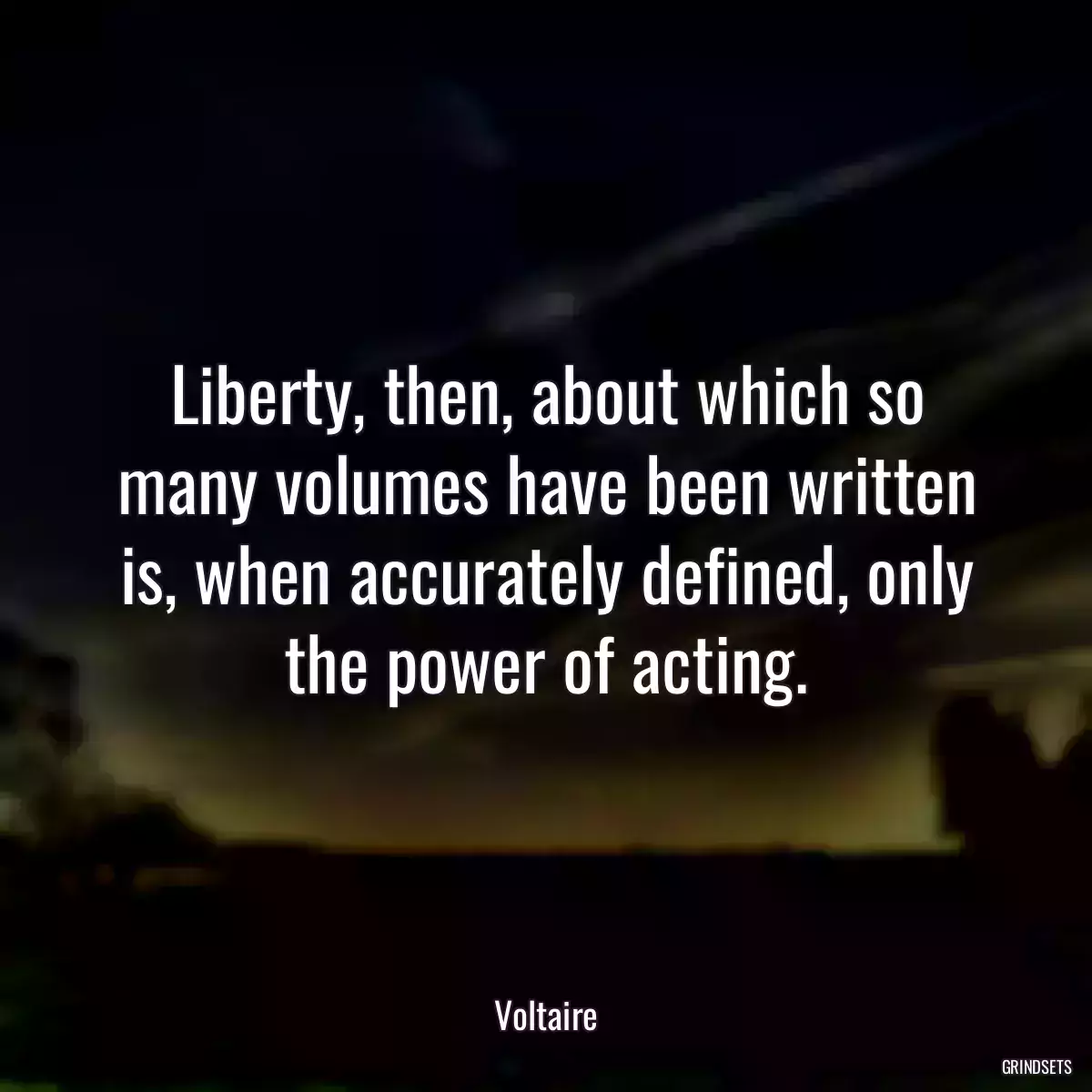 Liberty, then, about which so many volumes have been written is, when accurately defined, only the power of acting.