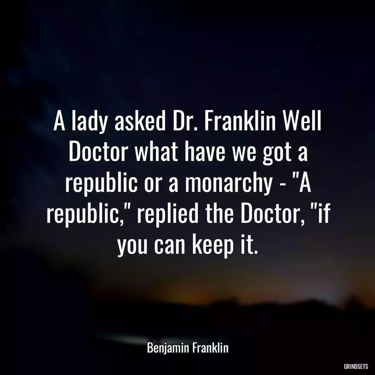 A lady asked Dr. Franklin Well Doctor what have we got a republic or a monarchy - \