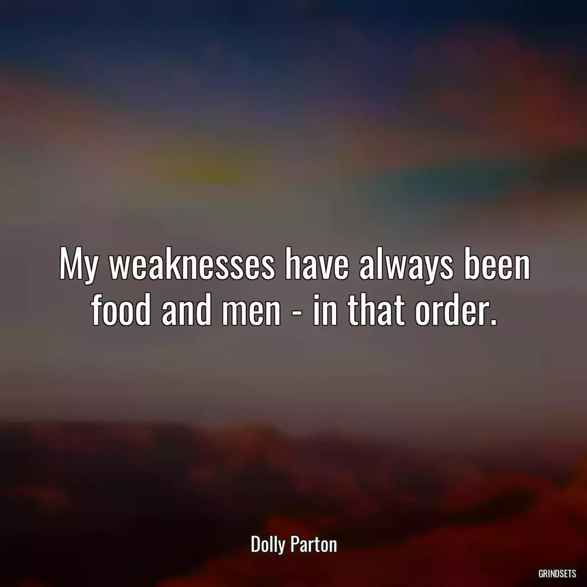 My weaknesses have always been food and men - in that order.