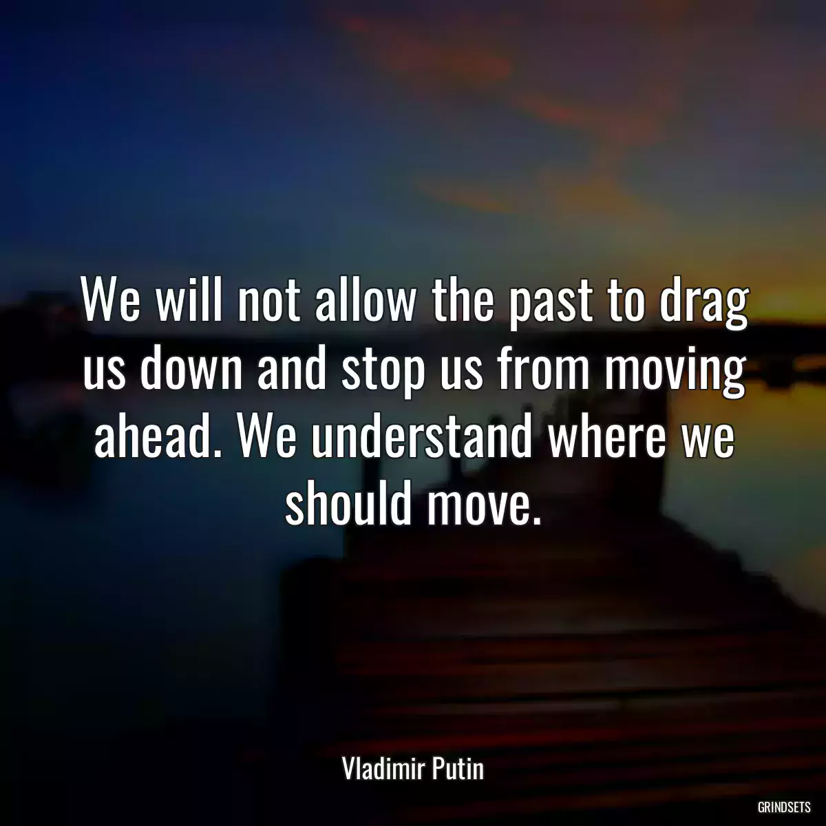 We will not allow the past to drag us down and stop us from moving ahead. We understand where we should move.