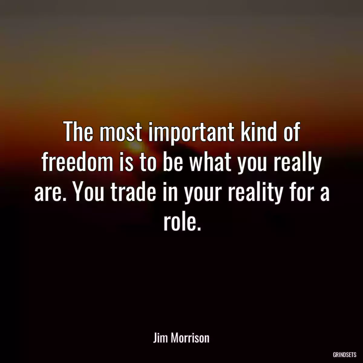 The most important kind of freedom is to be what you really are. You trade in your reality for a role.