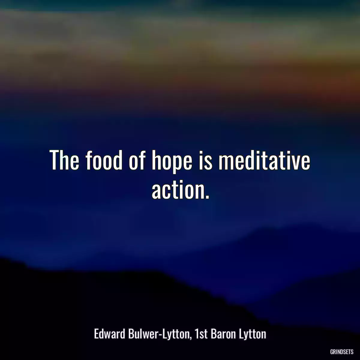 The food of hope is meditative action.