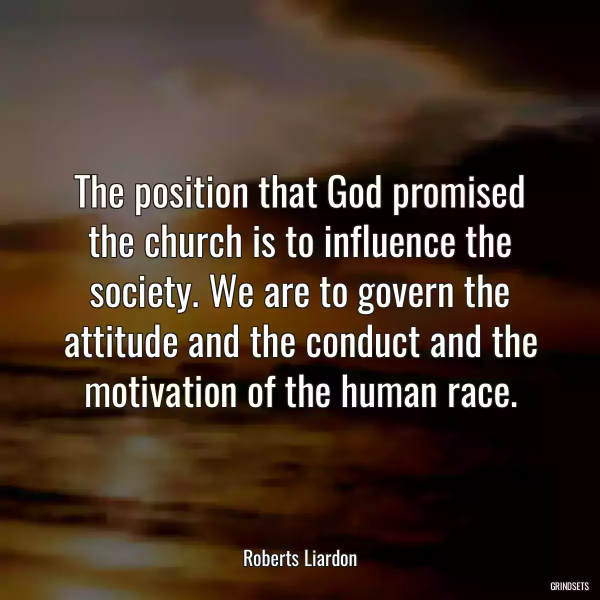 The position that God promised the church is to influence the society. We are to govern the attitude and the conduct and the motivation of the human race.