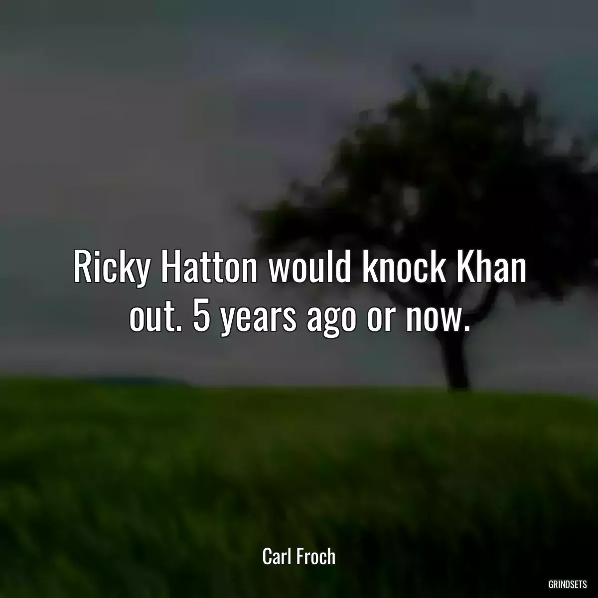 Ricky Hatton would knock Khan out. 5 years ago or now.