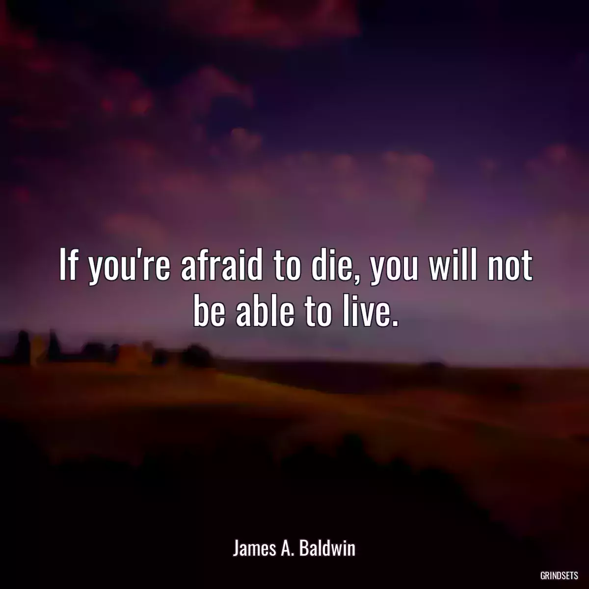 If you\'re afraid to die, you will not be able to live.