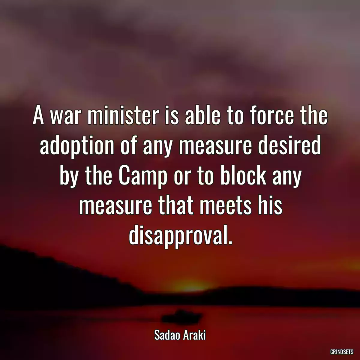 A war minister is able to force the adoption of any measure desired by the Camp or to block any measure that meets his disapproval.