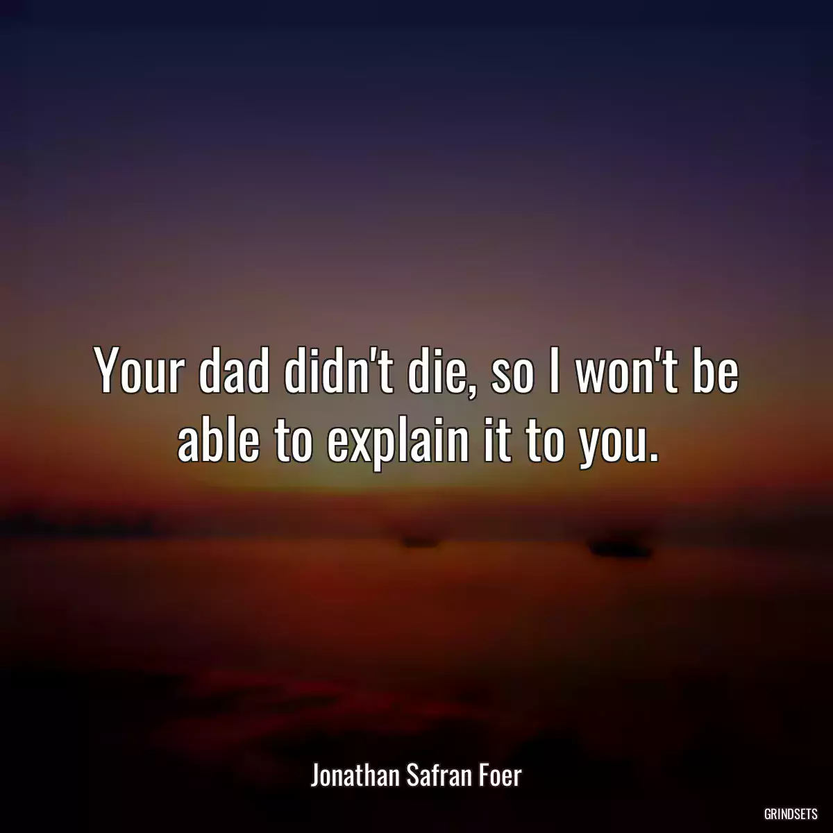 Your dad didn\'t die, so I won\'t be able to explain it to you.