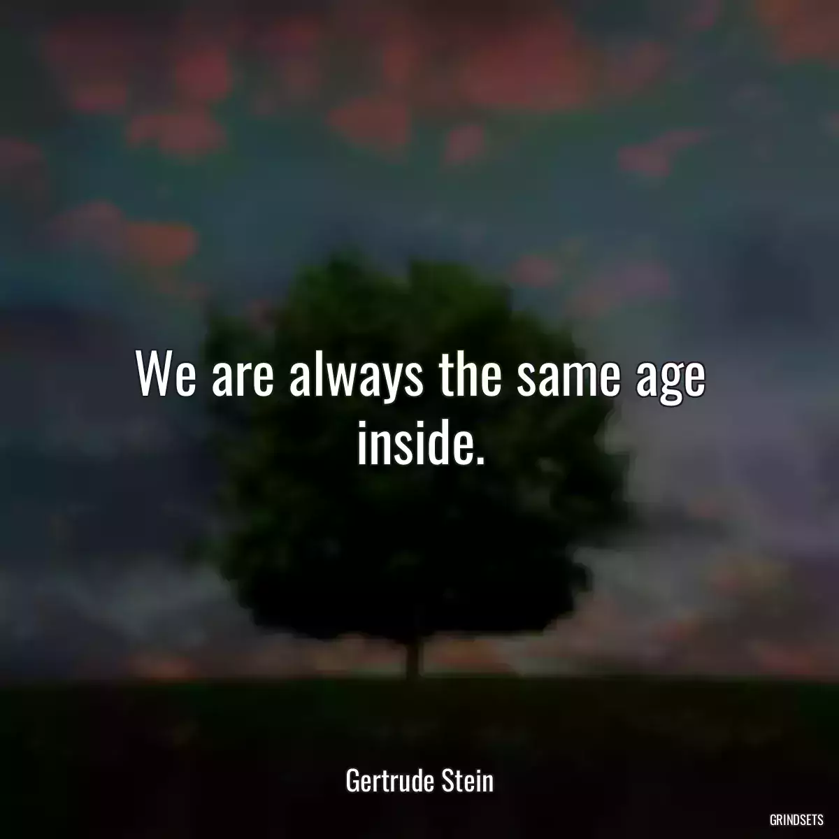 We are always the same age inside.