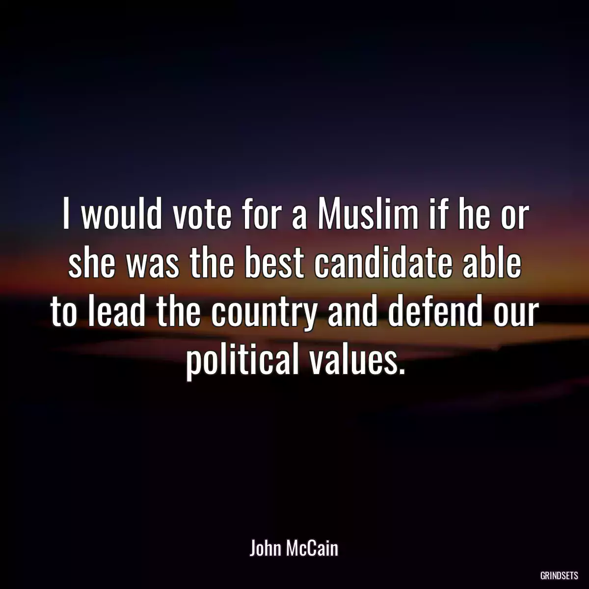 I would vote for a Muslim if he or she was the best candidate able to lead the country and defend our political values.