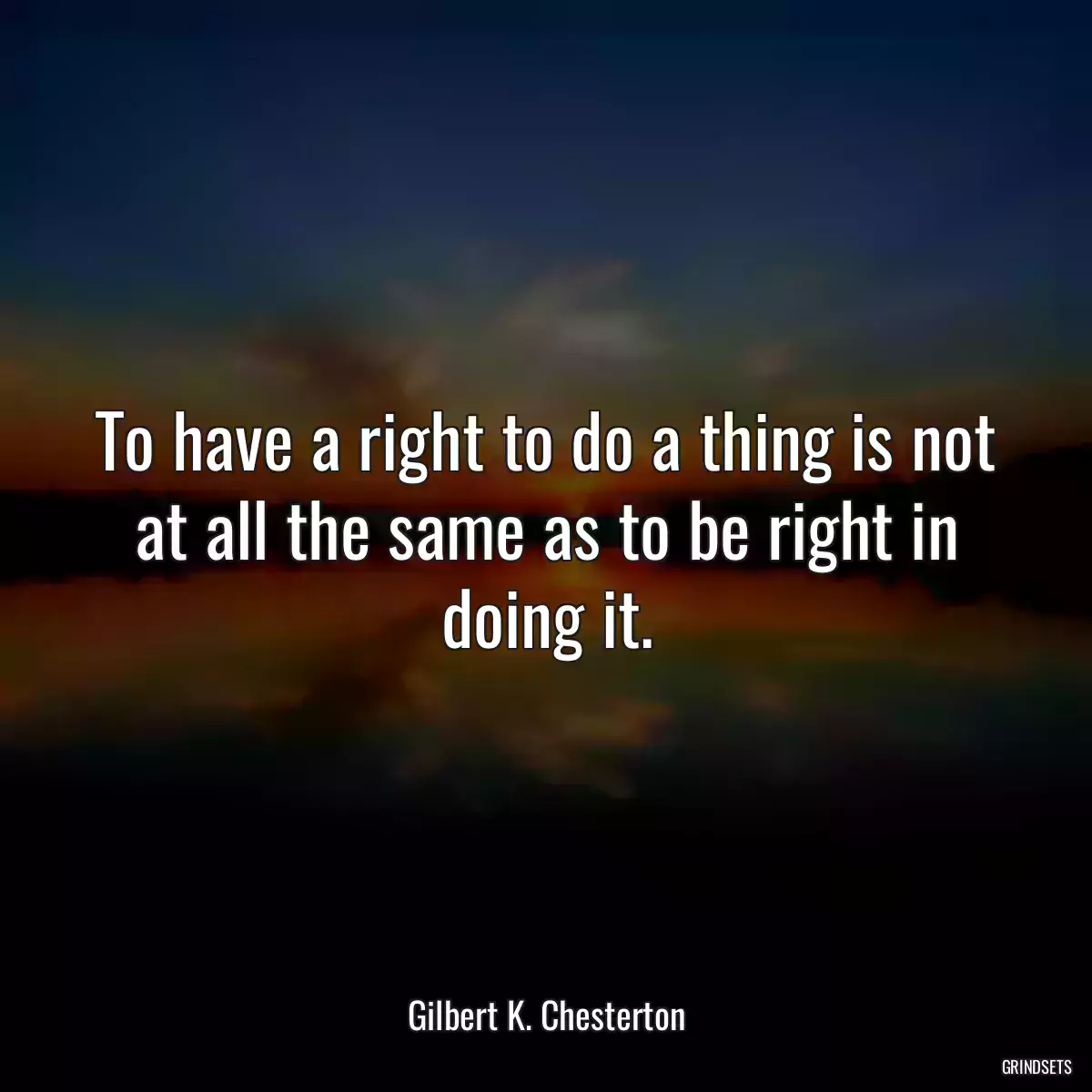 To have a right to do a thing is not at all the same as to be right in doing it.