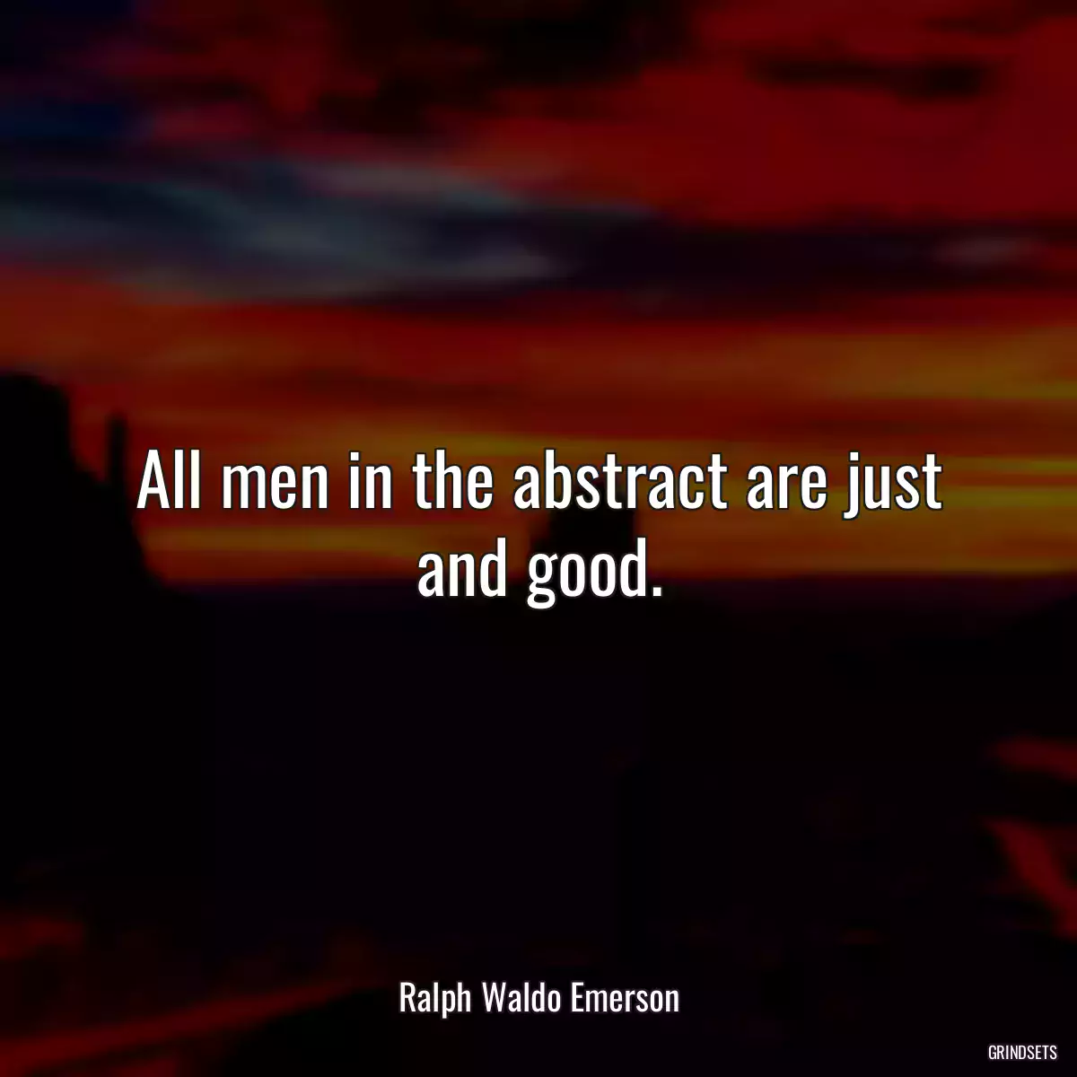 All men in the abstract are just and good.