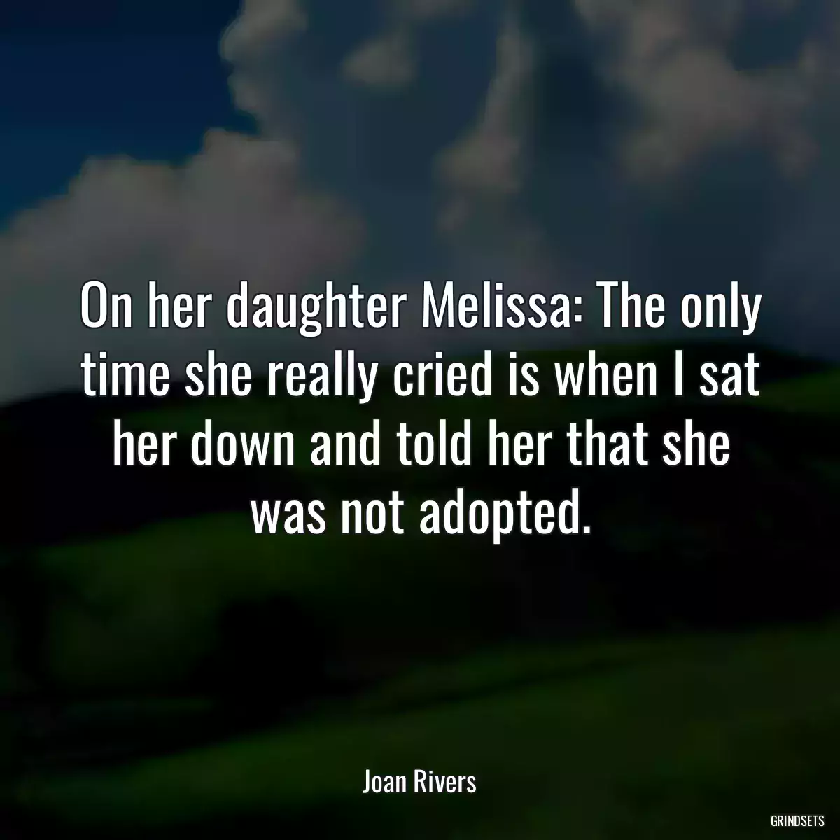 On her daughter Melissa: The only time she really cried is when I sat her down and told her that she was not adopted.