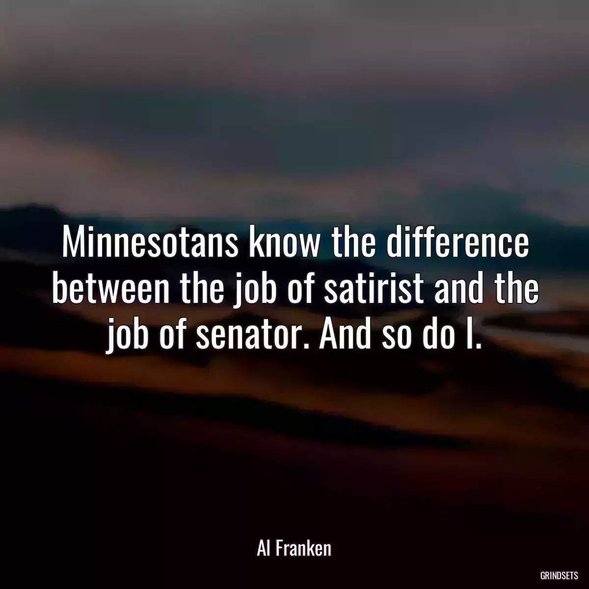 Minnesotans know the difference between the job of satirist and the job of senator. And so do I.