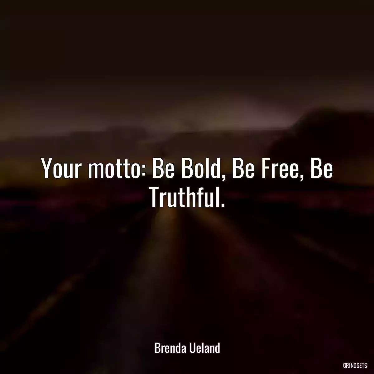 Your motto: Be Bold, Be Free, Be Truthful.