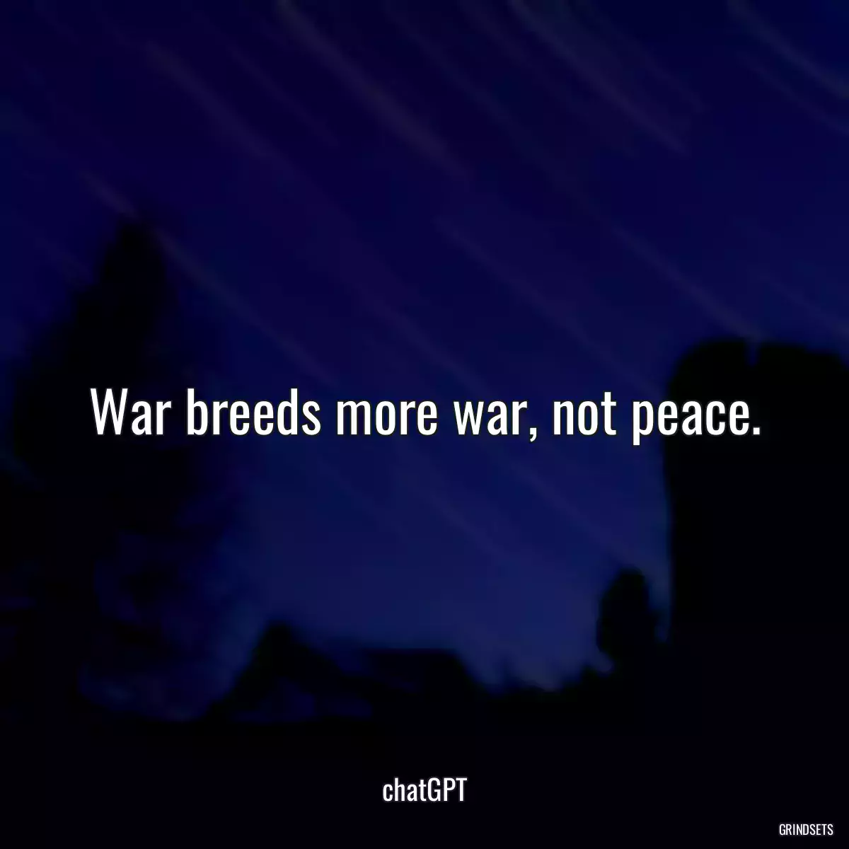 War breeds more war, not peace.