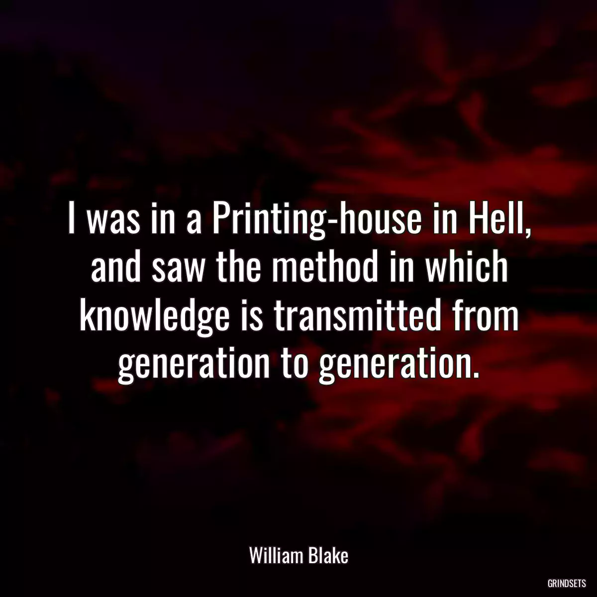 I was in a Printing-house in Hell, and saw the method in which knowledge is transmitted from generation to generation.