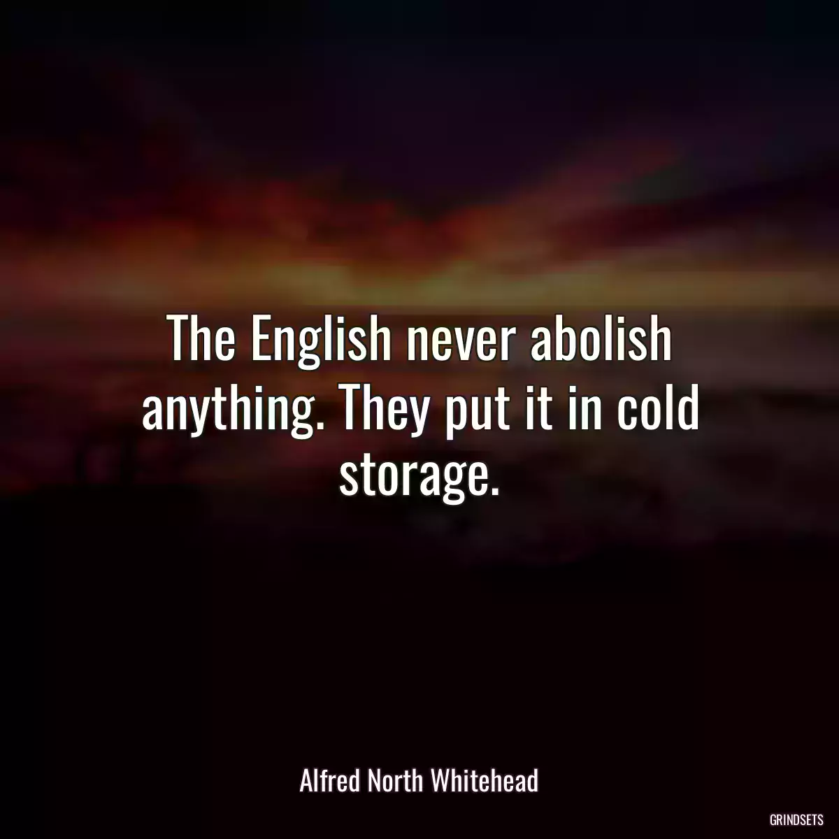 The English never abolish anything. They put it in cold storage.