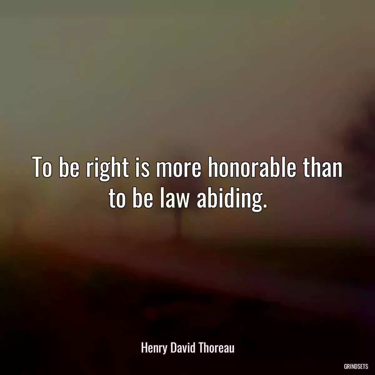 To be right is more honorable than to be law abiding.