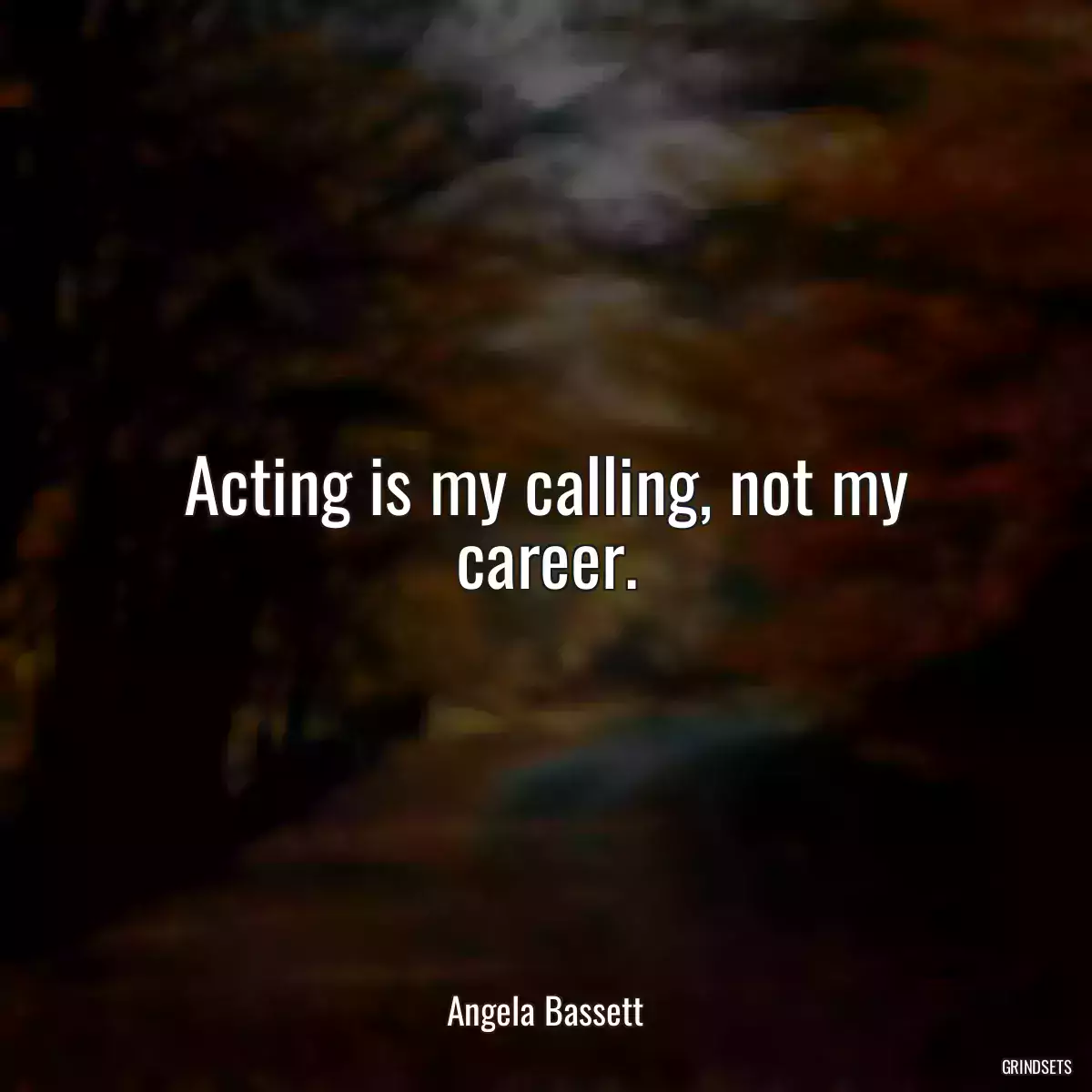 Acting is my calling, not my career.