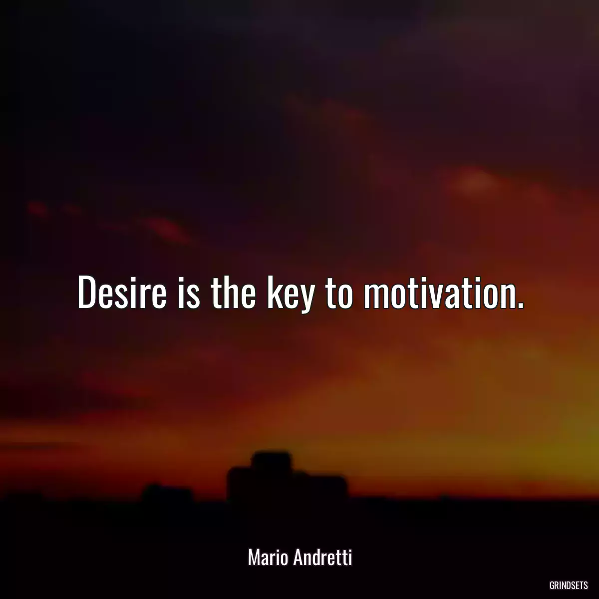 Desire is the key to motivation.