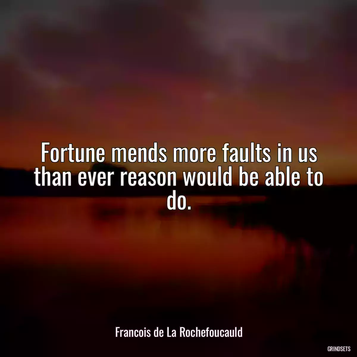 Fortune mends more faults in us than ever reason would be able to do.