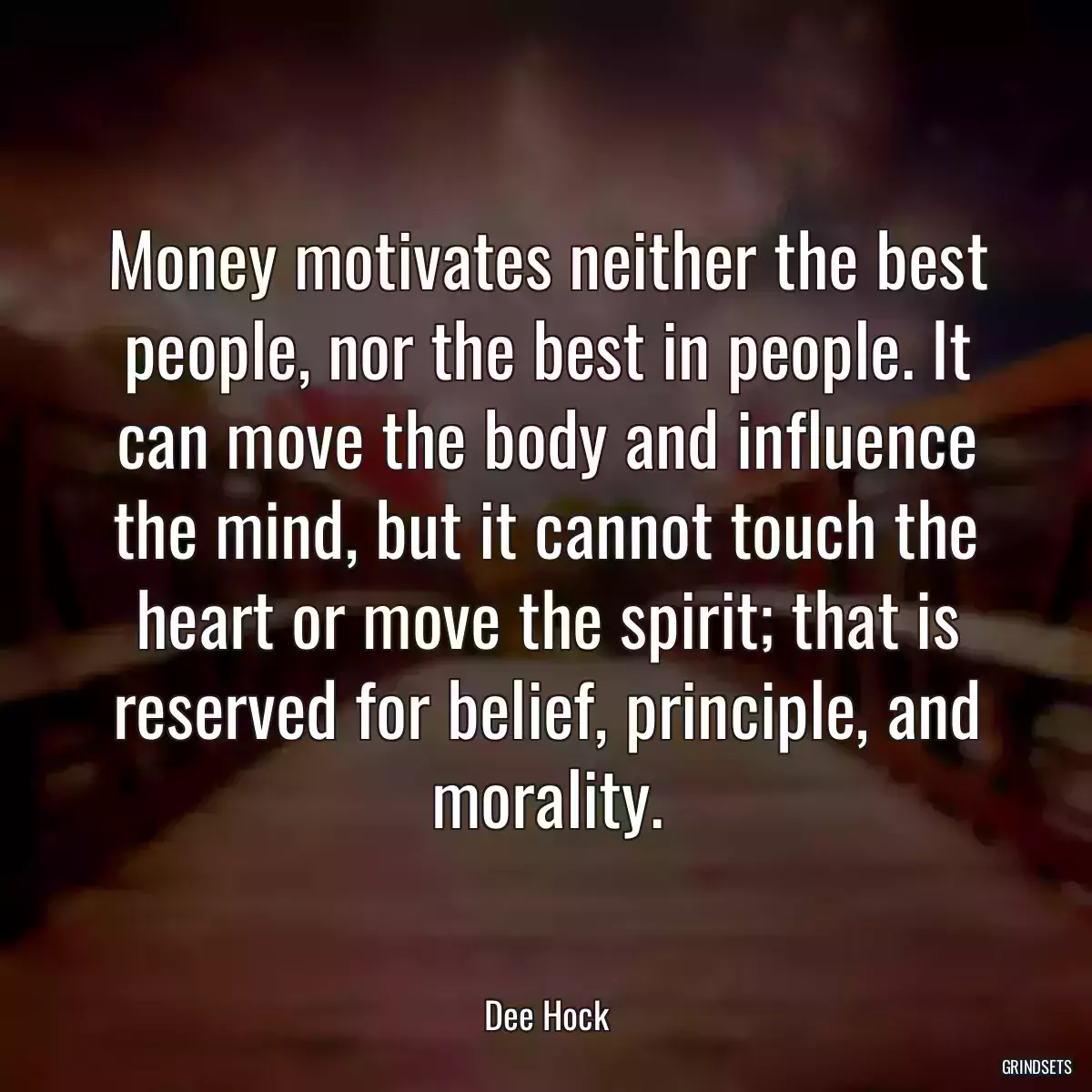 Money motivates neither the best people, nor the best in people. It can move the body and influence the mind, but it cannot touch the heart or move the spirit; that is reserved for belief, principle, and morality.