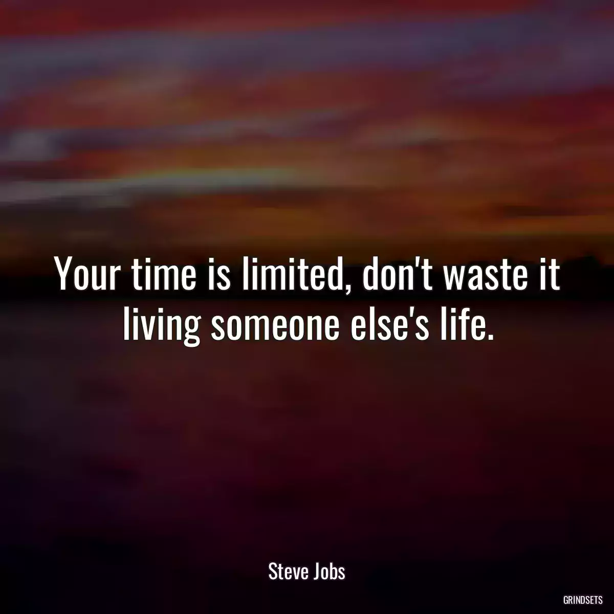Your time is limited, don\'t waste it living someone else\'s life.