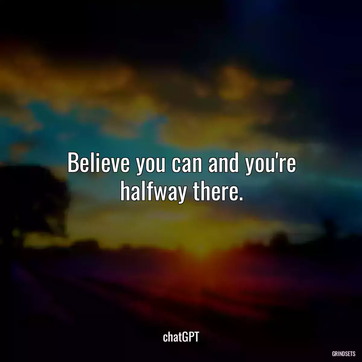 Believe you can and you\'re halfway there.