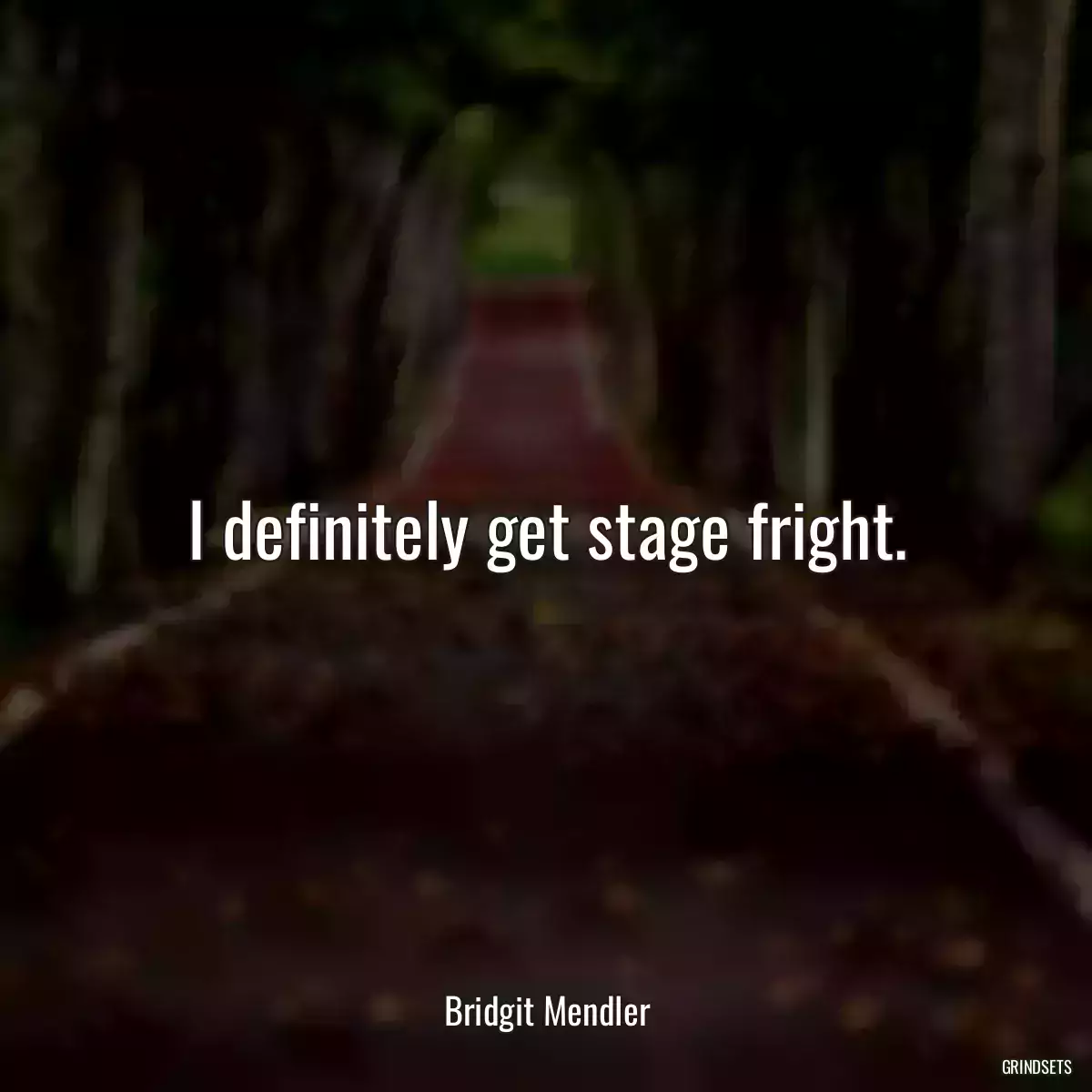 I definitely get stage fright.