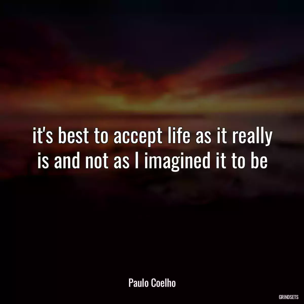 it\'s best to accept life as it really is and not as I imagined it to be