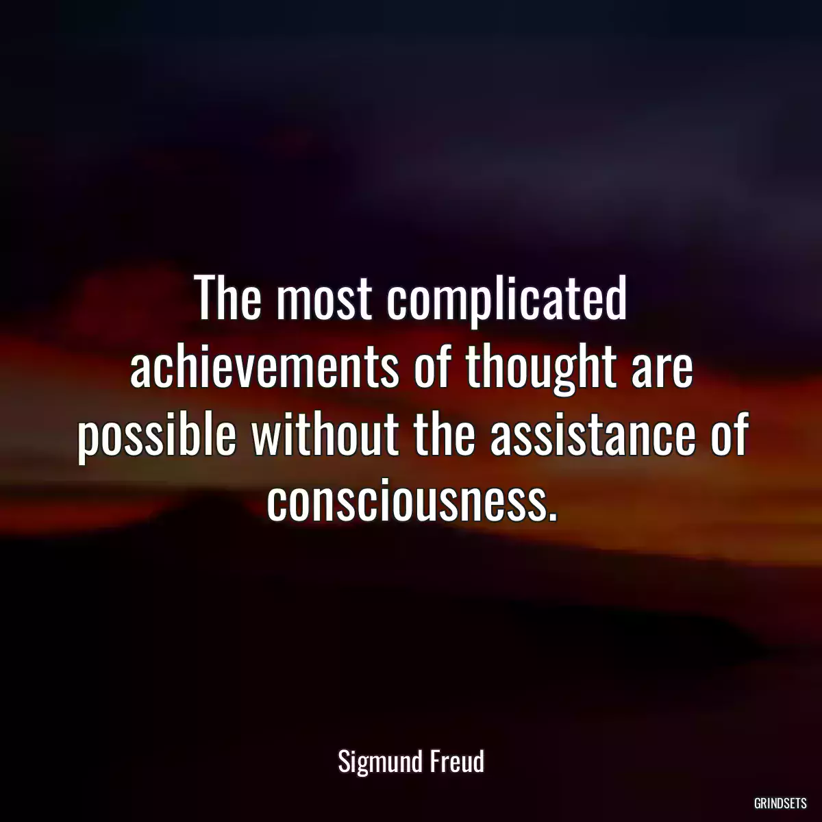 The most complicated achievements of thought are possible without the assistance of consciousness.