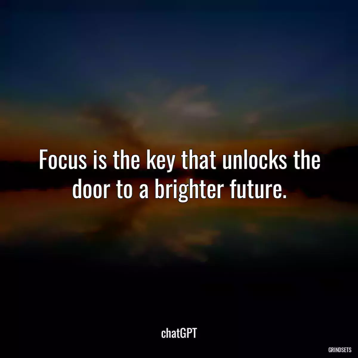 Focus is the key that unlocks the door to a brighter future.