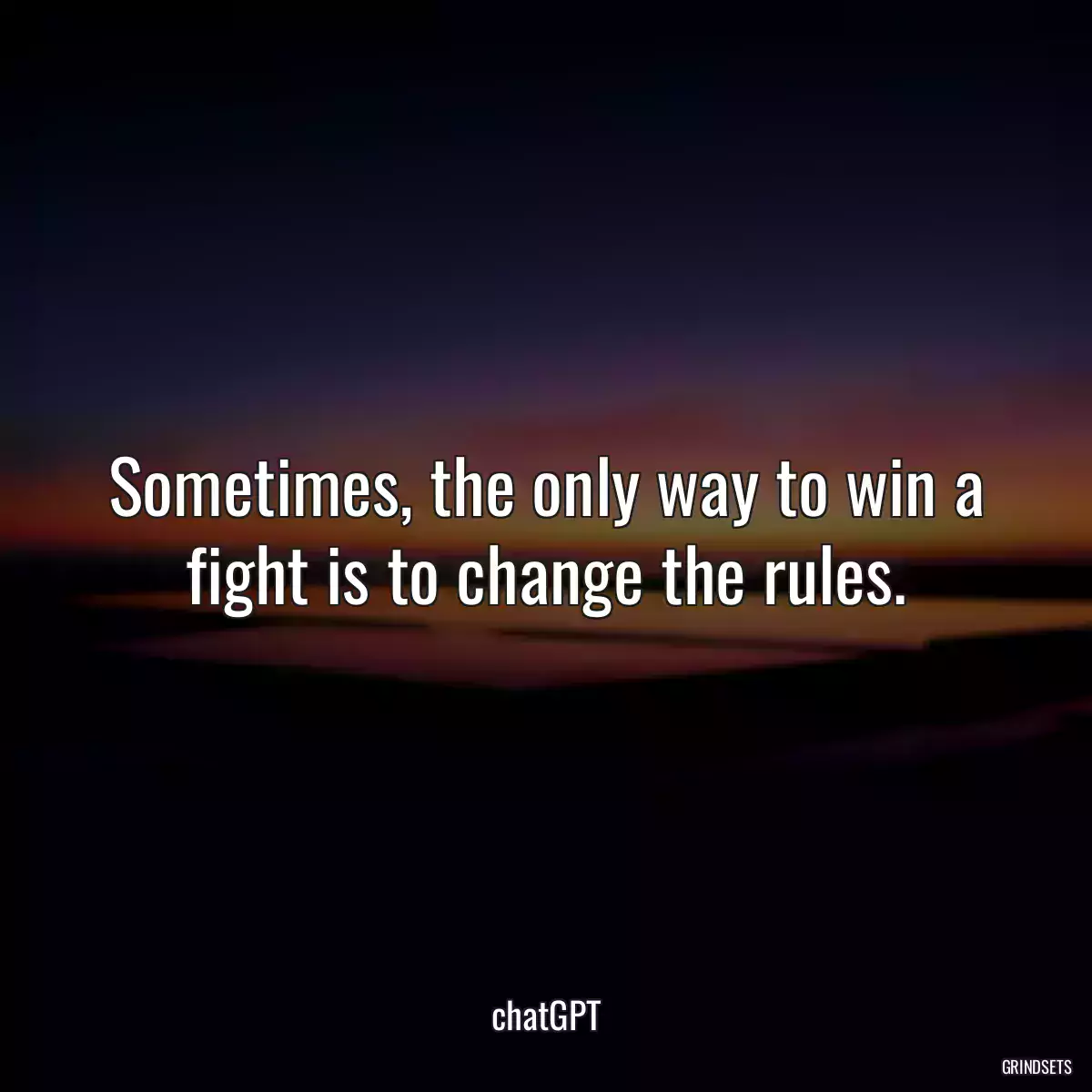 Sometimes, the only way to win a fight is to change the rules.