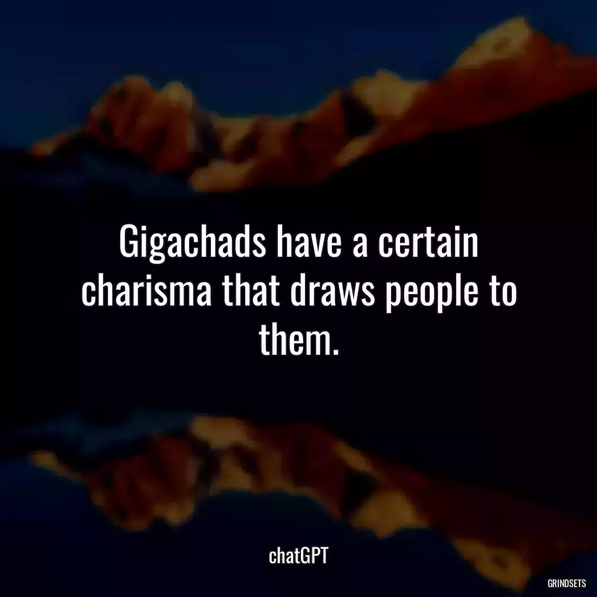 Gigachads have a certain charisma that draws people to them.