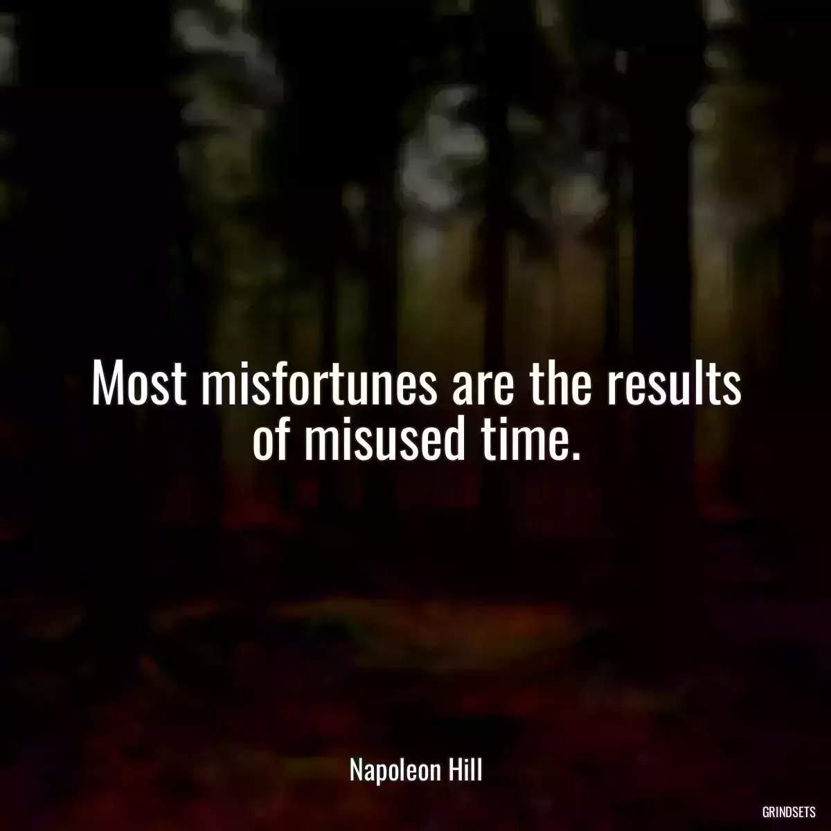 Most misfortunes are the results of misused time.