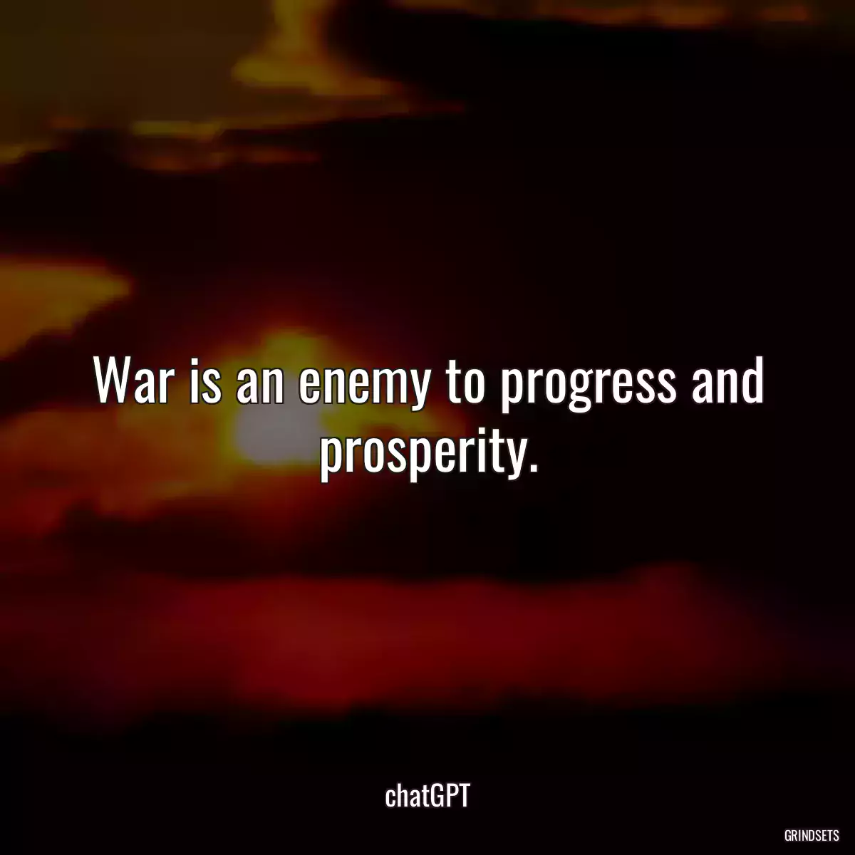 War is an enemy to progress and prosperity.